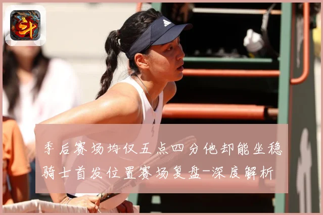 季后赛场均仅五点四分他却能坐稳骑士首发位置赛场复盘-深度解析