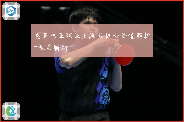 克罗地亚职业生涯与核心价值解析-深度解析