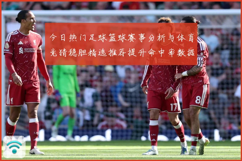今日热门足球篮球赛事分析与体育竞猜稳胆精选推荐提升命中率数据研判-深度解析