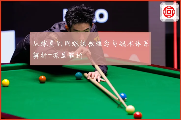从球员到网球执教理念与战术体系解析-深度解析