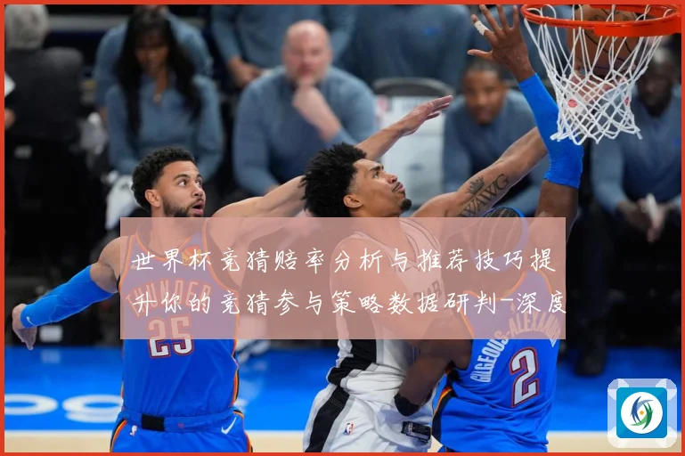 世界杯竞猜赔率分析与推荐技巧提升你的竞猜参与策略数据研判-深度解析