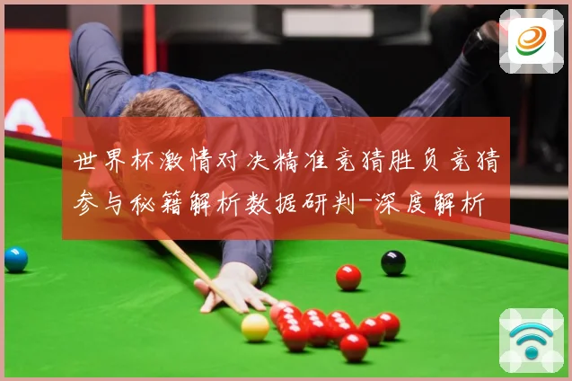 世界杯激情对决精准竞猜胜负竞猜参与秘籍解析数据研判-深度解析