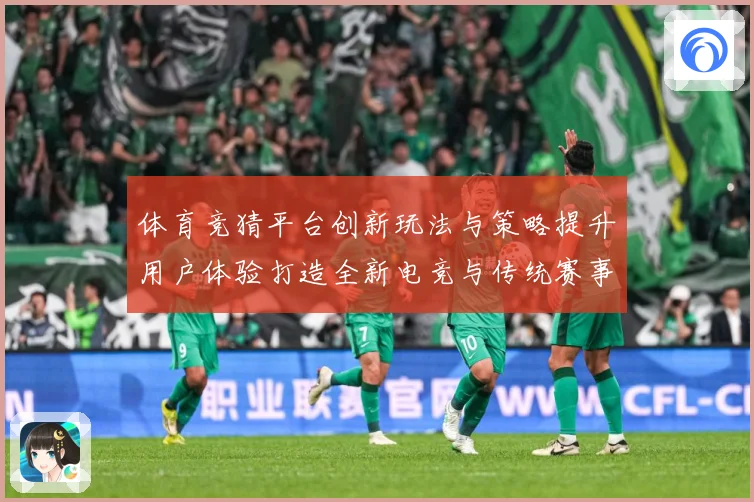 体育竞猜平台创新玩法与策略提升用户体验打造全新电竞与传统赛事数据研判-深度解析