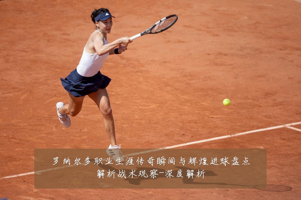 罗纳尔多职业生涯传奇瞬间与辉煌进球盘点解析战术观察-深度解析