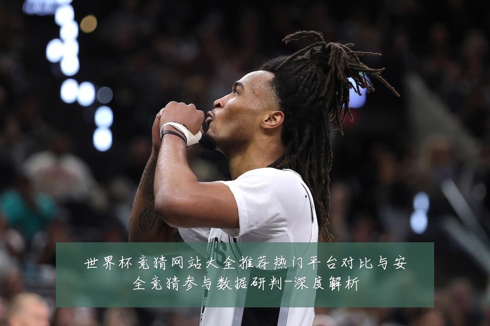 世界杯竞猜网站大全推荐热门平台对比与安全竞猜参与数据研判-深度解析