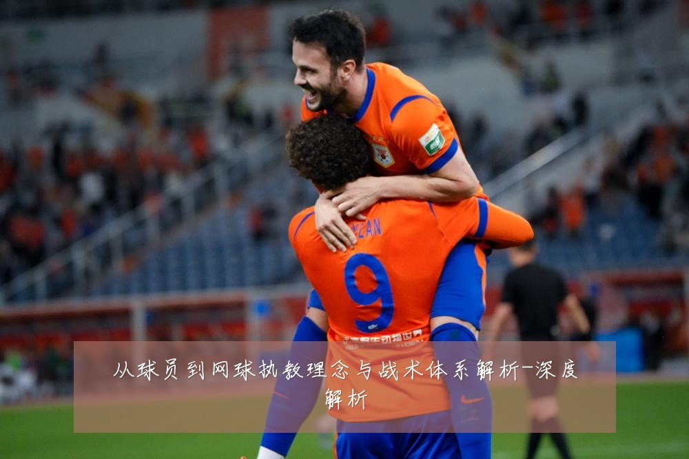 从球员到网球执教理念与战术体系解析-深度解析